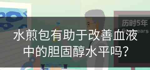 水煎包有助于改善血液中的胆固醇水平吗？